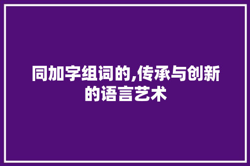 同加字组词的,传承与创新的语言艺术