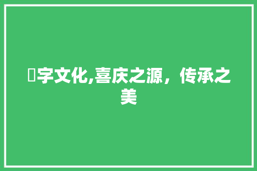 囍字文化,喜庆之源，传承之美