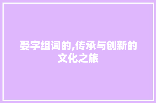 娶字组词的,传承与创新的文化之旅 优秀范文