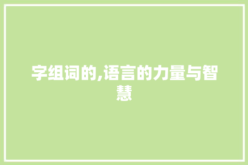 字组词的,语言的力量与智慧
