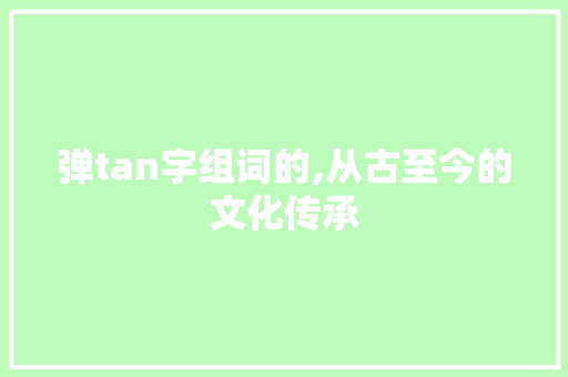 弹tan字组词的,从古至今的文化传承