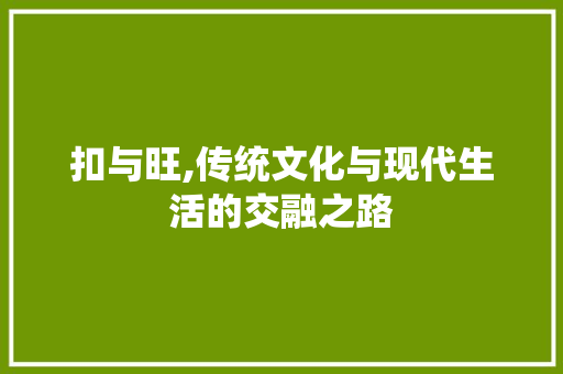扣与旺,传统文化与现代生活的交融之路