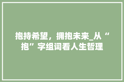 抱持希望，拥抱未来_从“抱”字组词看人生哲理