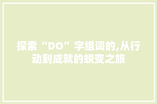探索“DO”字组词的,从行动到成就的蜕变之旅