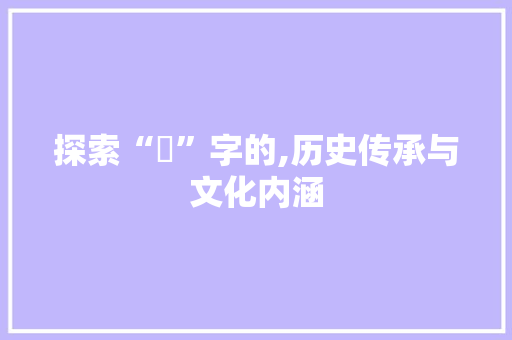 探索“媃”字的,历史传承与文化内涵