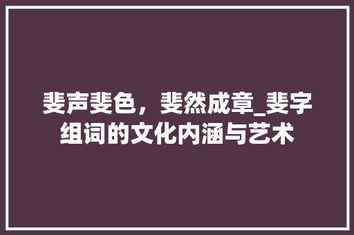 斐声斐色，斐然成章_斐字组词的文化内涵与艺术
