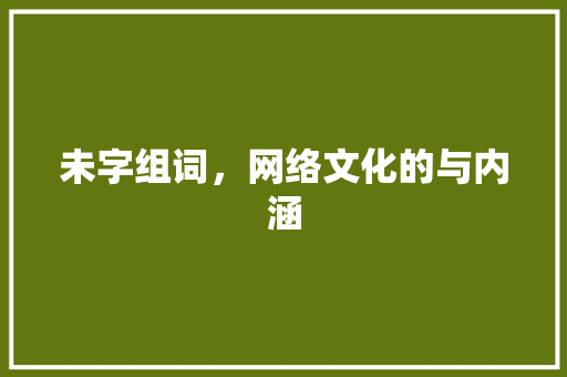 未字组词，网络文化的与内涵
