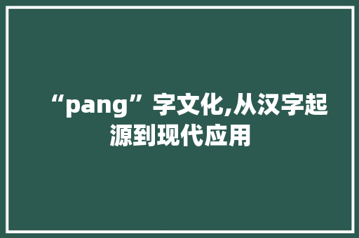 “pang”字文化,从汉字起源到现代应用