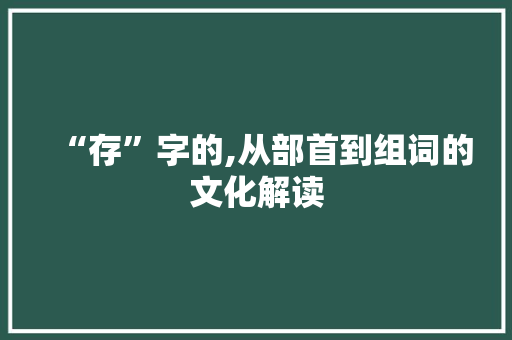 “存”字的,从部首到组词的文化解读