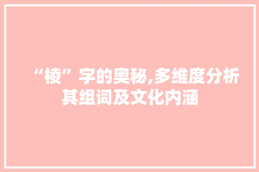 “棱”字的奥秘,多维度分析其组词及文化内涵