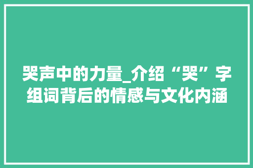 哭声中的力量_介绍“哭”字组词背后的情感与文化内涵 范文宝典