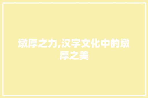 墩厚之力,汉字文化中的墩厚之美 范文精选网
