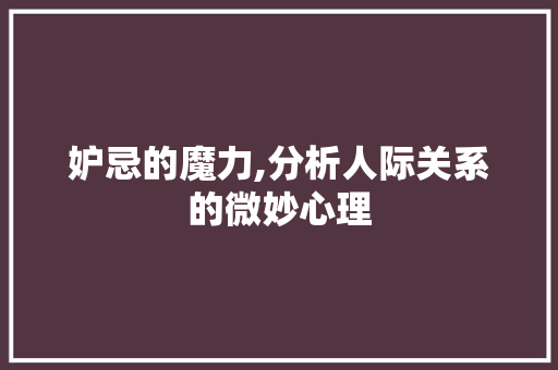 妒忌的魔力,分析人际关系的微妙心理