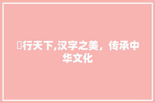 徟行天下,汉字之美，传承中华文化