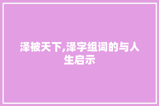 泽被天下,泽字组词的与人生启示
