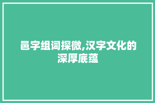 邑字组词探微,汉字文化的深厚底蕴