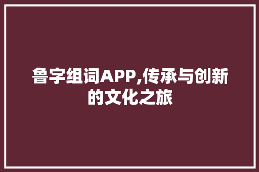 鲁字组词APP,传承与创新的文化之旅