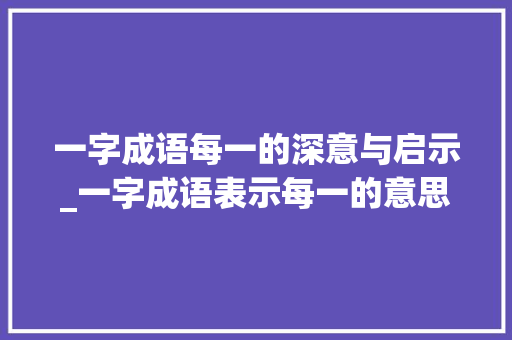 一字成语每一的深意与启示_一字成语表示每一的意思