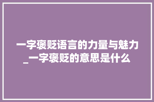 一字褒贬语言的力量与魅力_一字褒贬的意思是什么 范文精选网