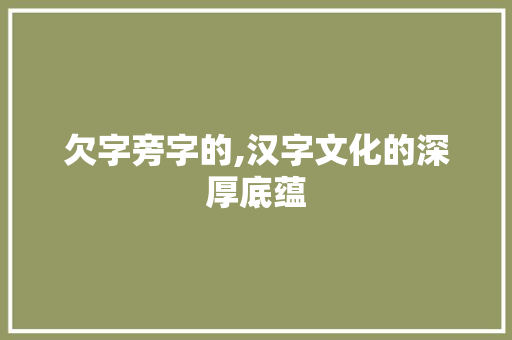 欠字旁字的,汉字文化的深厚底蕴