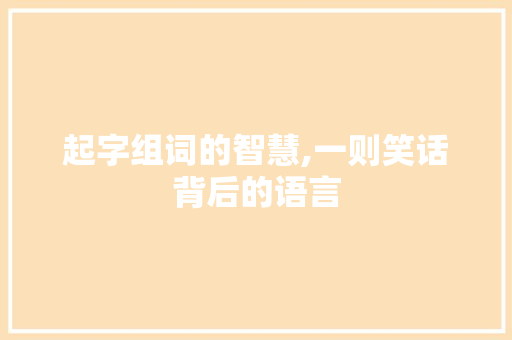起字组词的智慧,一则笑话背后的语言