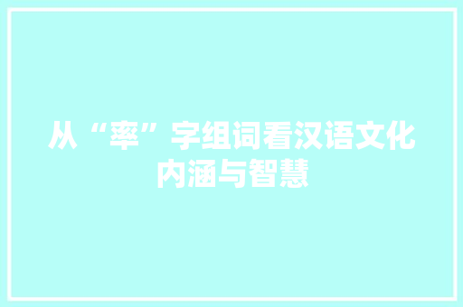 从“率”字组词看汉语文化内涵与智慧 范文资源