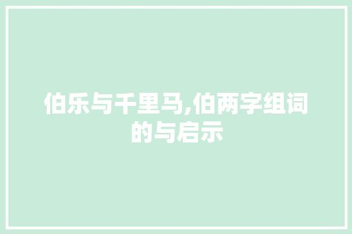 伯乐与千里马,伯两字组词的与启示