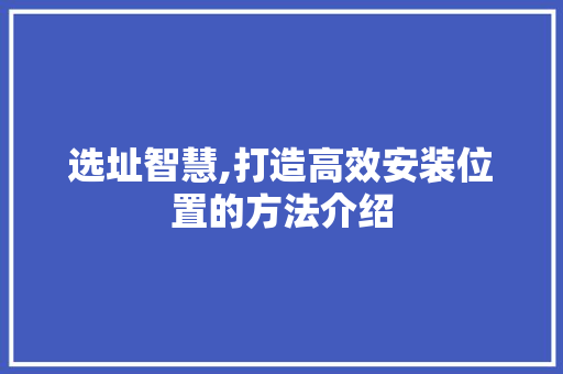 选址智慧,打造高效安装位置的方法介绍