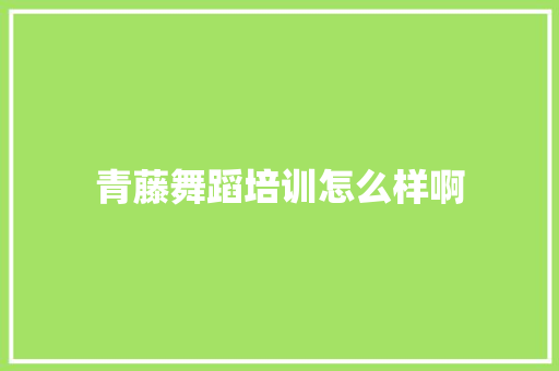 青藤舞蹈培训怎么样啊