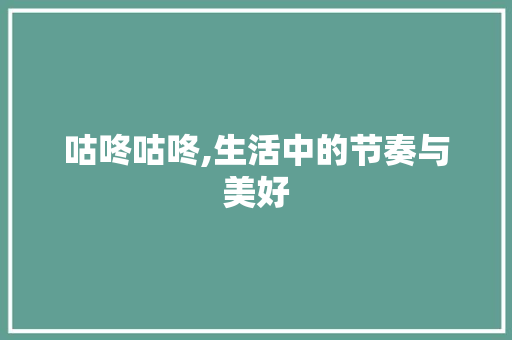 咕咚咕咚,生活中的节奏与美好