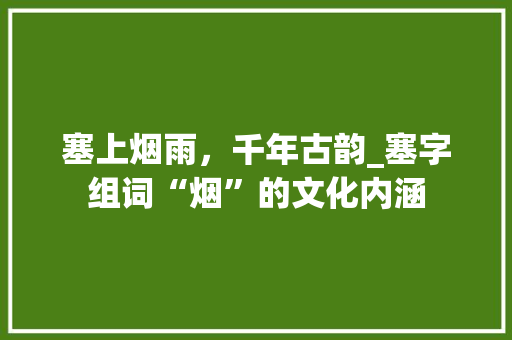 塞上烟雨，千年古韵_塞字组词“烟”的文化内涵 范文资源