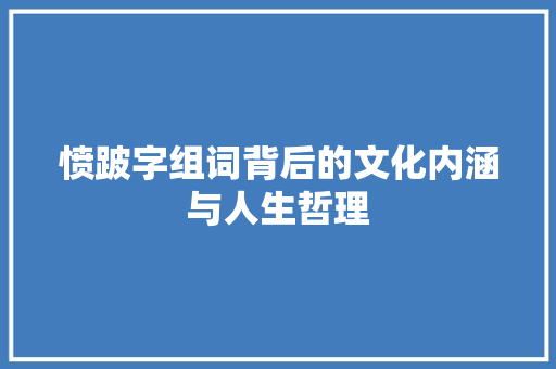 愤跛字组词背后的文化内涵与人生哲理 范文资源