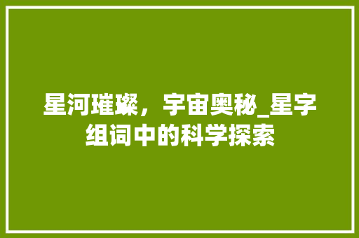 星河璀璨，宇宙奥秘_星字组词中的科学探索