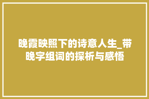 晚霞映照下的诗意人生_带晚字组词的探析与感悟 职场应用