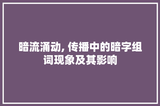 暗流涌动, 传播中的暗字组词现象及其影响 范文参考
