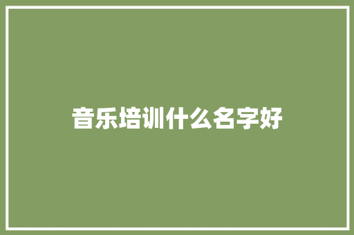 音乐培训什么名字好 范文精选网
