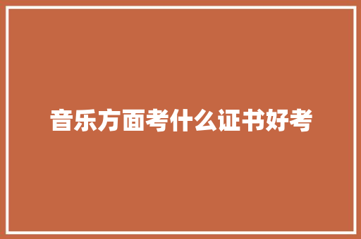 音乐方面考什么证书好考