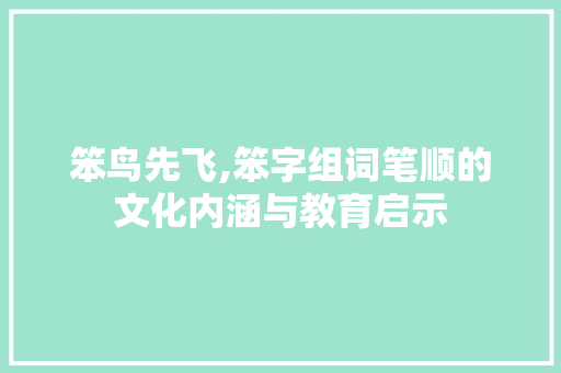 笨鸟先飞,笨字组词笔顺的文化内涵与教育启示