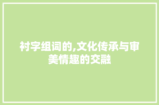 衬字组词的,文化传承与审美情趣的交融 合同协议