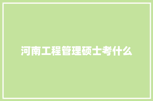 河南工程管理硕士考什么