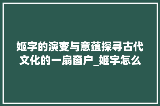 姬字的演变与意蕴探寻古代文化的一扇窗户_姬字怎么读出来的意思啊