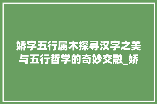 娇字五行属木探寻汉字之美与五行哲学的奇妙交融_娇字的意思五行属什么