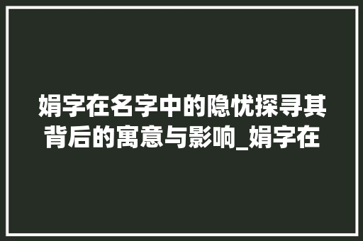 娟字在名字中的隐忧探寻其背后的寓意与影响_娟字在名字里的寓意不好的意思