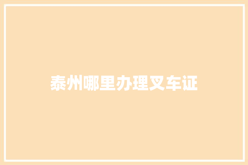 泰州哪里办理叉车证 优秀范文