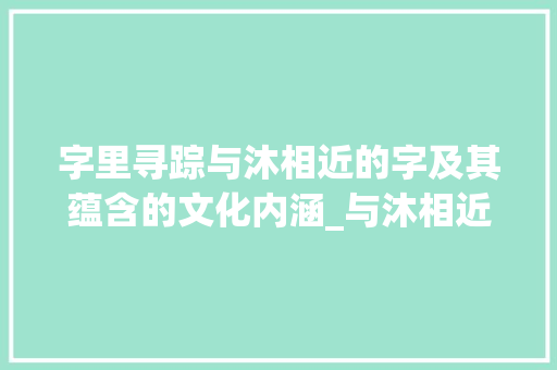 字里寻踪与沐相近的字及其蕴含的文化内涵_与沐相近的字是什么意思