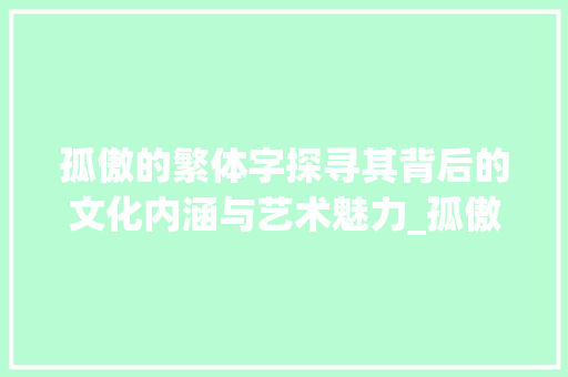 孤傲的繁体字探寻其背后的文化内涵与艺术魅力_孤傲的繁体字是什么意思 优秀范文