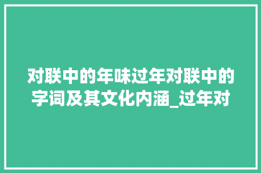 对联中的年味过年对联中的字词及其文化内涵_过年对联上的字什么意思啊