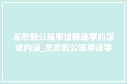 左忠毅公逸事诠释逸字的深邃内涵_左忠毅公逸事逸字的意思