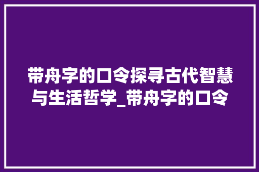 带舟字的口令探寻古代智慧与生活哲学_带舟字的口令是什么意思