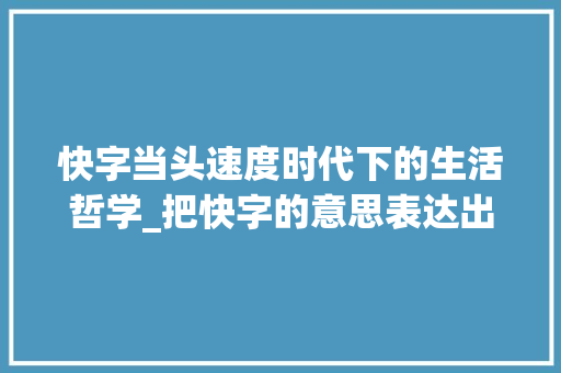 快字当头速度时代下的生活哲学_把快字的意思表达出来 范文精选网